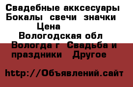 Свадебные акксесуары. Бокалы, свечи, значки. › Цена ­ 1 500 - Вологодская обл., Вологда г. Свадьба и праздники » Другое   